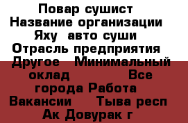 Повар-сушист › Название организации ­ Яху, авто-суши › Отрасль предприятия ­ Другое › Минимальный оклад ­ 16 000 - Все города Работа » Вакансии   . Тыва респ.,Ак-Довурак г.